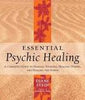 Essential Psychic Healing: A Complete Guide to Healing Yourself, Healing Others, And Healing the Earth