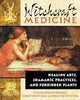 Witchcraft Medicine: Healing Arts, Shamanic Practices, and Forbidden Plants